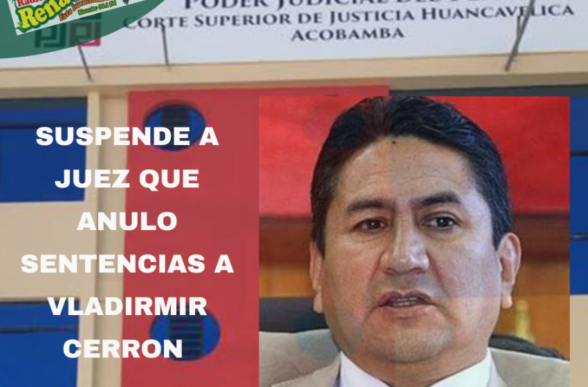  Suspenden a juez de Huancavelica que anuló sentencias de Vladimir Cerrón‼